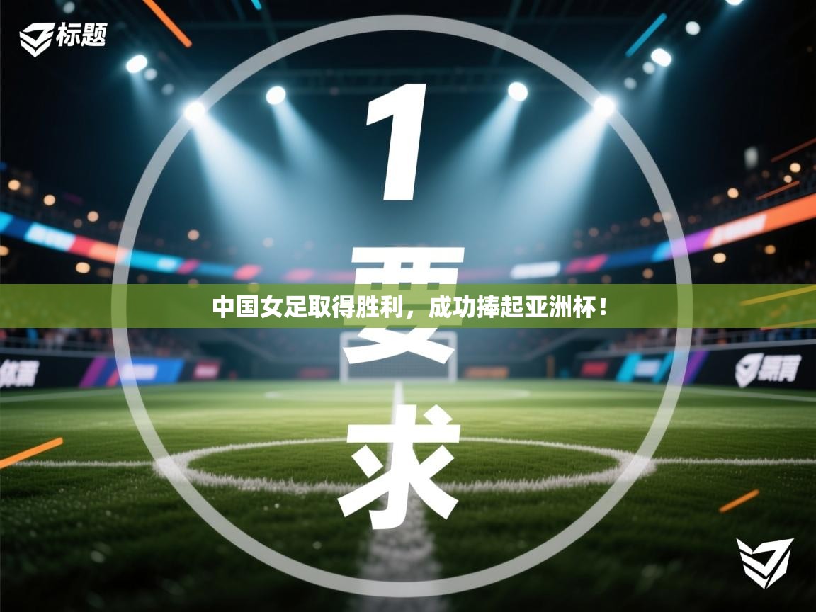 中国女足取得胜利，成功捧起亚洲杯！