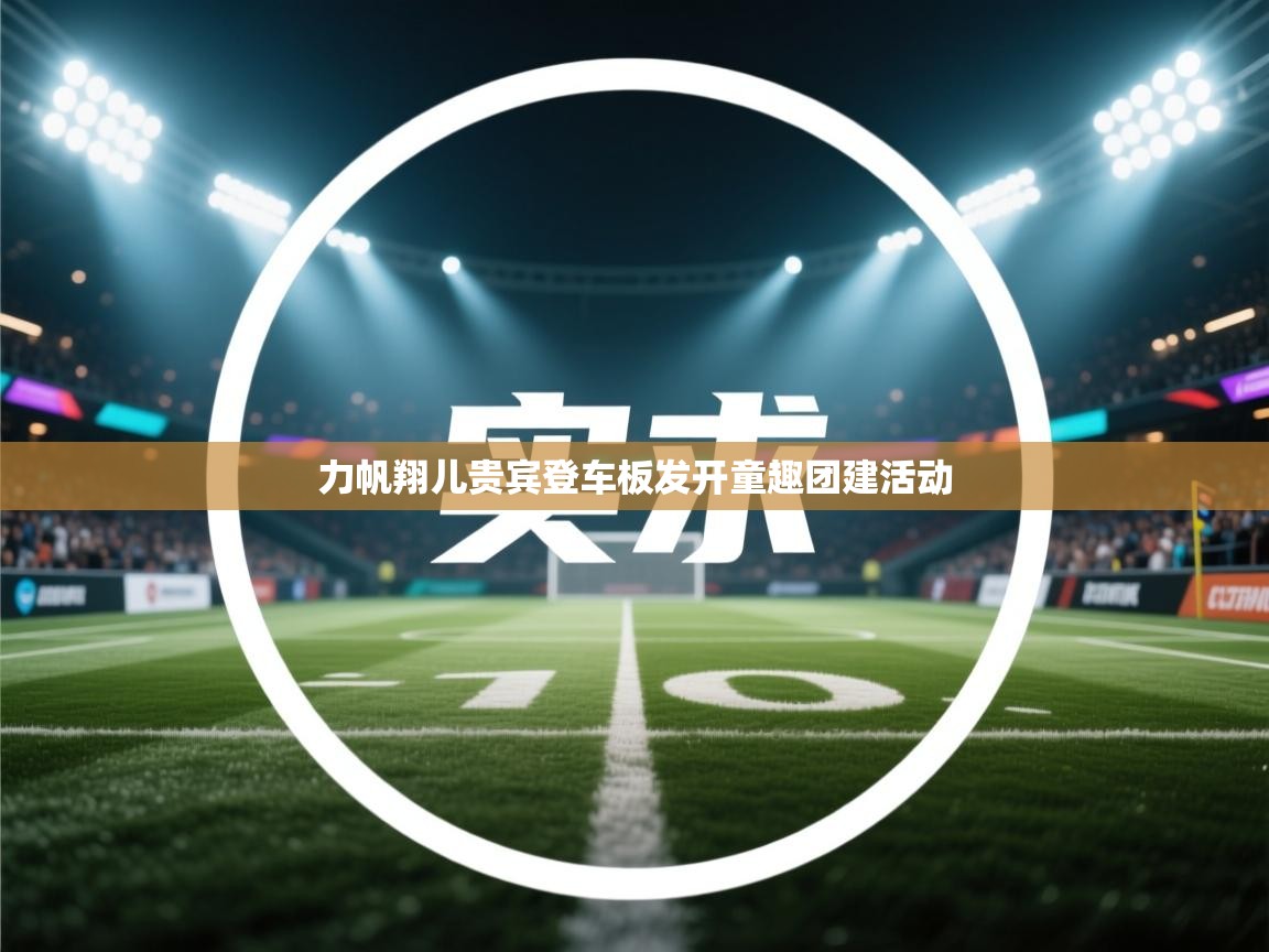 力帆翔儿贵宾登车板发开童趣团建活动