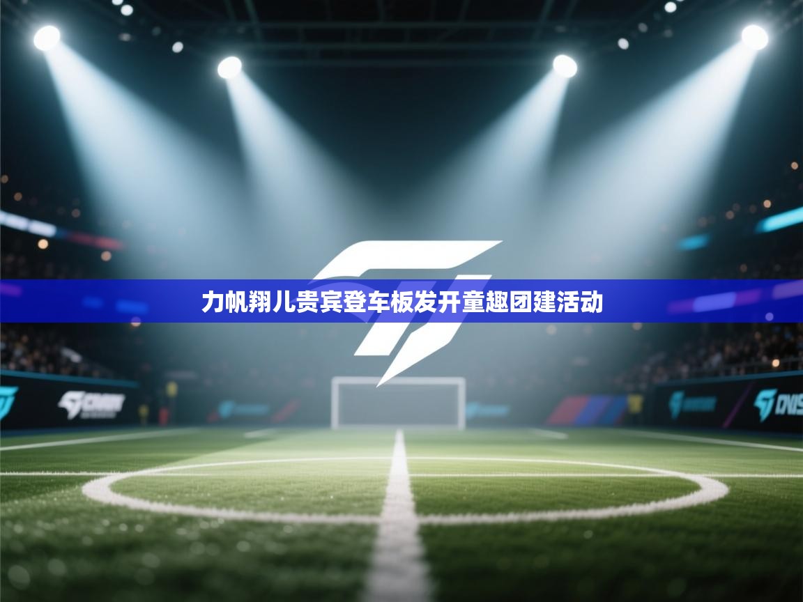 力帆翔儿贵宾登车板发开童趣团建活动  第2张